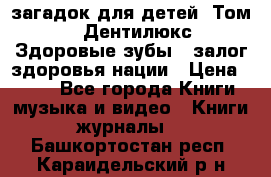 1400 загадок для детей. Том 2  «Дентилюкс». Здоровые зубы — залог здоровья нации › Цена ­ 424 - Все города Книги, музыка и видео » Книги, журналы   . Башкортостан респ.,Караидельский р-н